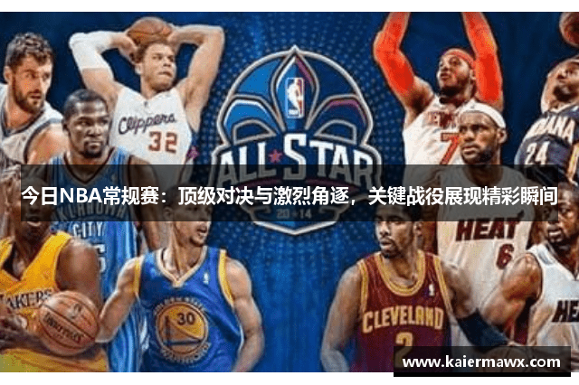 今日NBA常规赛：顶级对决与激烈角逐，关键战役展现精彩瞬间