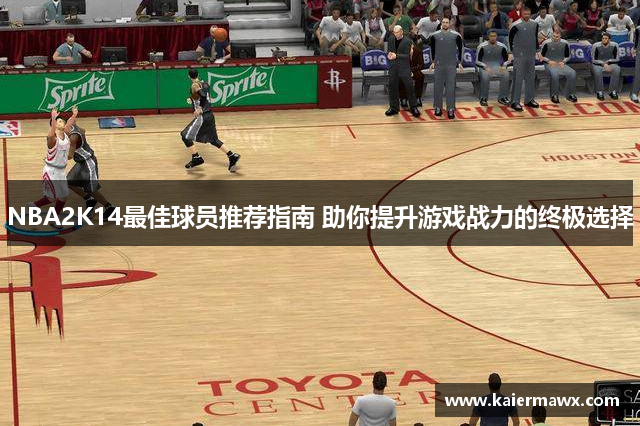 NBA2K14最佳球员推荐指南 助你提升游戏战力的终极选择