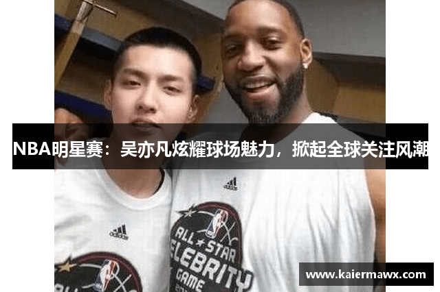 NBA明星赛：吴亦凡炫耀球场魅力，掀起全球关注风潮